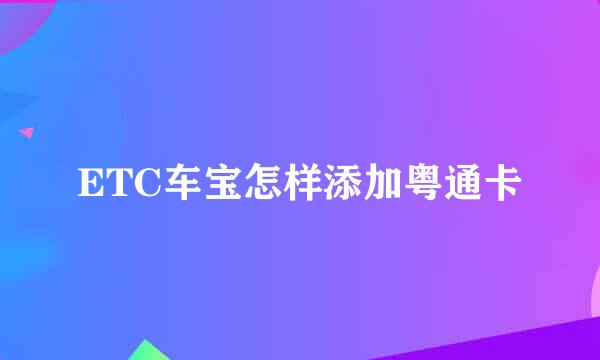 ETC车宝怎样添加粤通卡