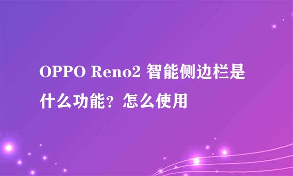 OPPO Reno2 智能侧边栏是什么功能？怎么使用