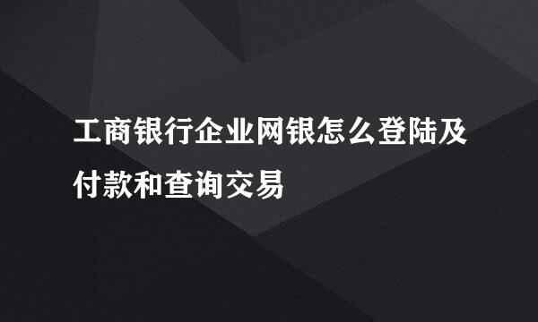 工商银行企业网银怎么登陆及付款和查询交易