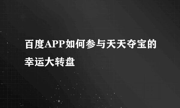 百度APP如何参与天天夺宝的幸运大转盘