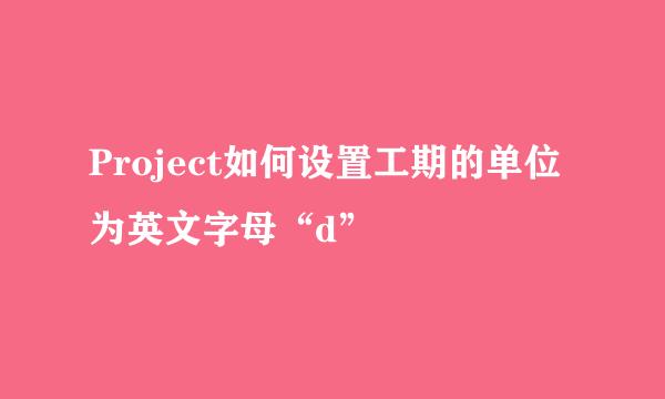 Project如何设置工期的单位为英文字母“d”