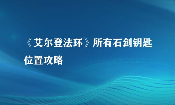 《艾尔登法环》所有石剑钥匙位置攻略