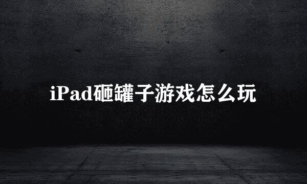 iPad砸罐子游戏怎么玩
