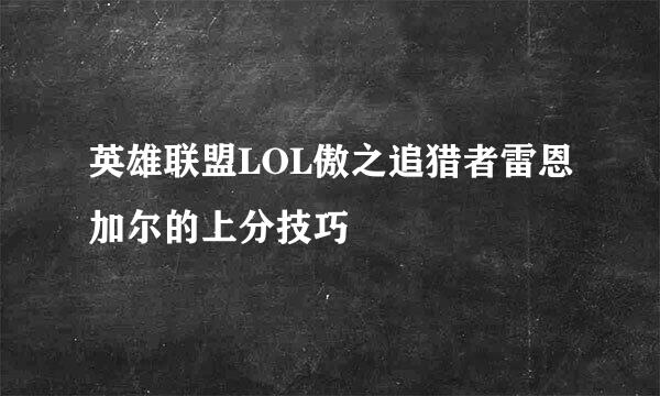 英雄联盟LOL傲之追猎者雷恩加尔的上分技巧