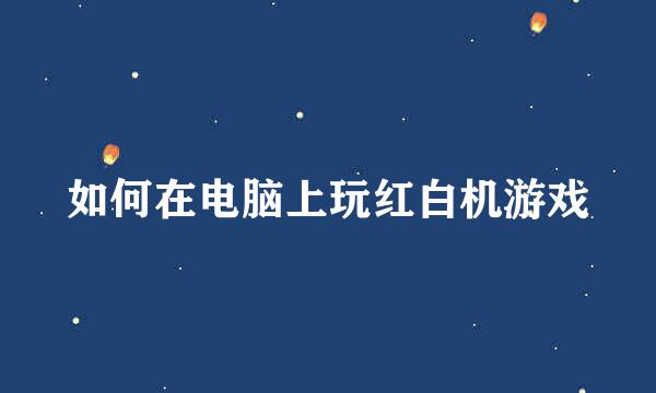 如何在电脑上玩红白机游戏