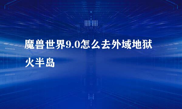 魔兽世界9.0怎么去外域地狱火半岛