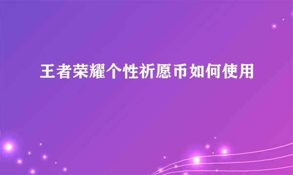 王者荣耀个性祈愿币如何使用