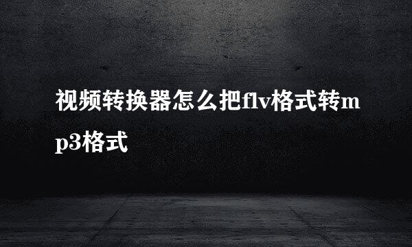 视频转换器怎么把flv格式转mp3格式