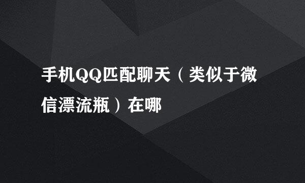 手机QQ匹配聊天（类似于微信漂流瓶）在哪