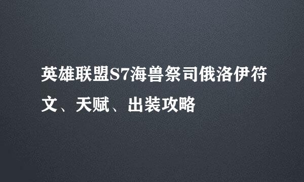 英雄联盟S7海兽祭司俄洛伊符文、天赋、出装攻略