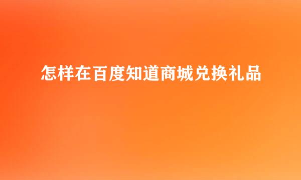 怎样在百度知道商城兑换礼品