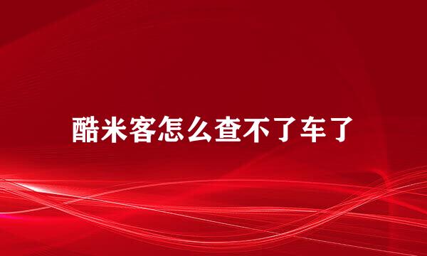 酷米客怎么查不了车了