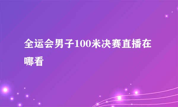 全运会男子100米决赛直播在哪看