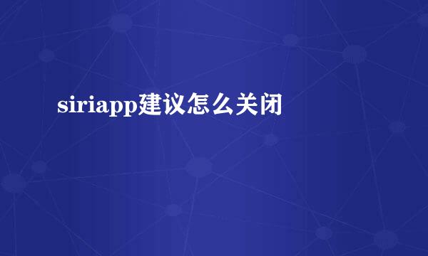 siriapp建议怎么关闭
