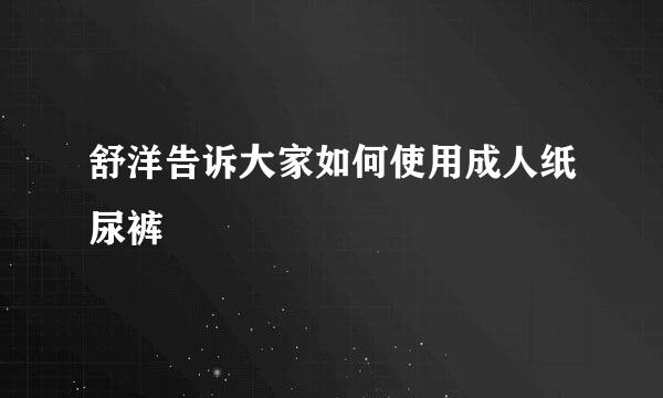 舒洋告诉大家如何使用成人纸尿裤