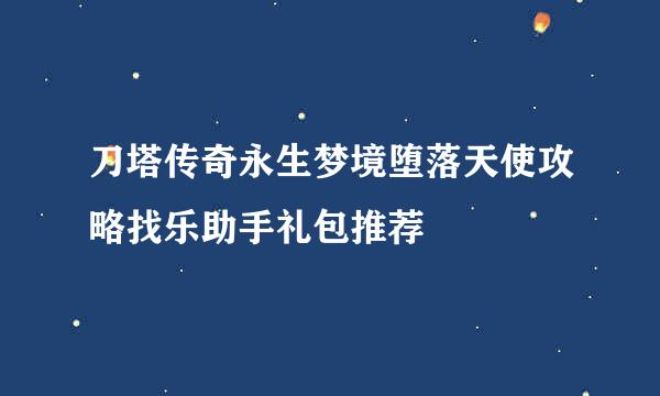 刀塔传奇永生梦境堕落天使攻略找乐助手礼包推荐