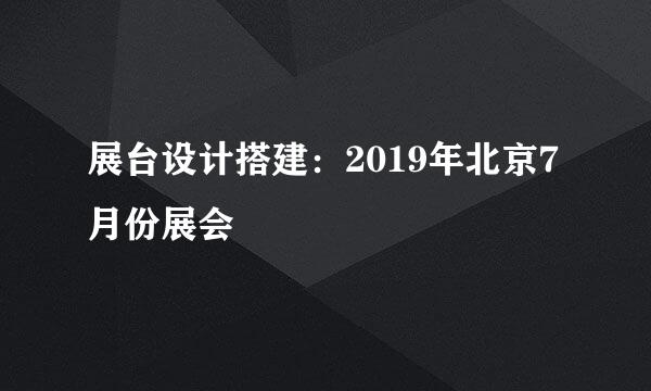 展台设计搭建：2019年北京7月份展会