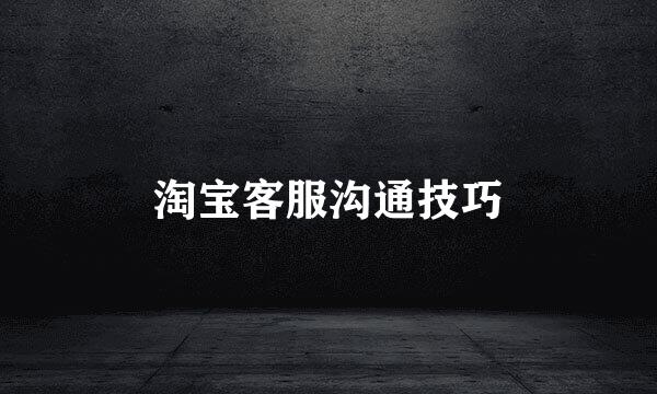 淘宝客服沟通技巧