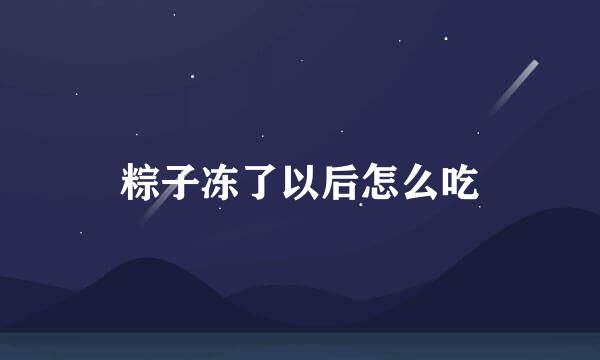 粽子冻了以后怎么吃