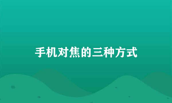 手机对焦的三种方式