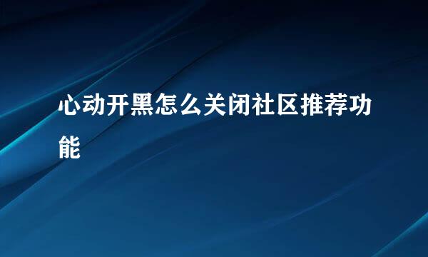 心动开黑怎么关闭社区推荐功能