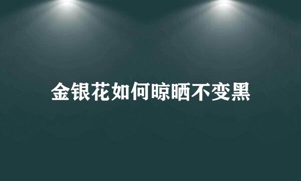 金银花如何晾晒不变黑