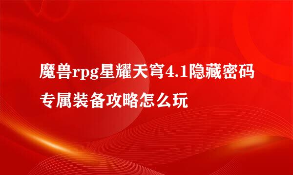 魔兽rpg星耀天穹4.1隐藏密码专属装备攻略怎么玩