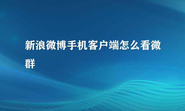 新浪微博手机客户端怎么看微群