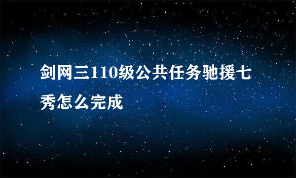 剑网三110级公共任务驰援七秀怎么完成