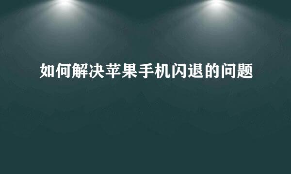如何解决苹果手机闪退的问题