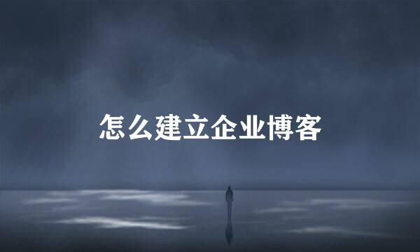 怎么建立企业博客
