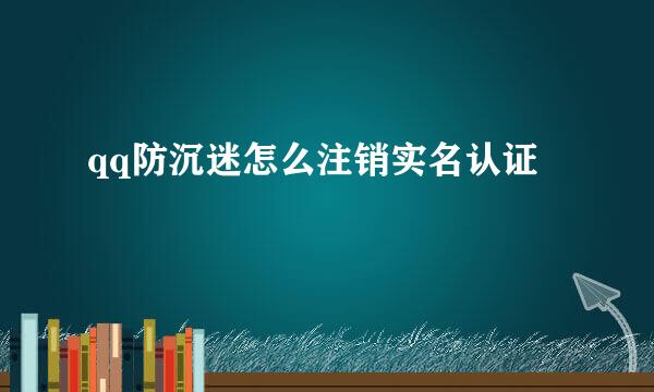 qq防沉迷怎么注销实名认证