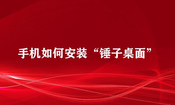 手机如何安装“锤子桌面”