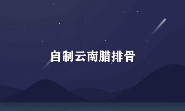 自制云南腊排骨