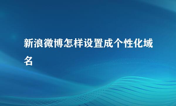 新浪微博怎样设置成个性化域名