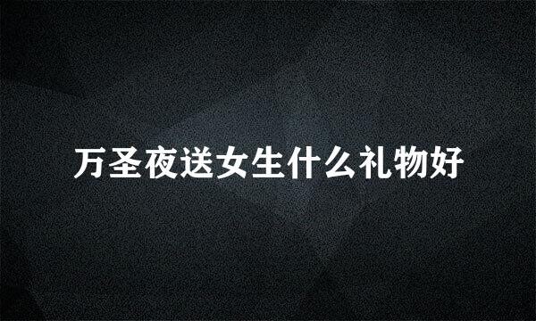 万圣夜送女生什么礼物好