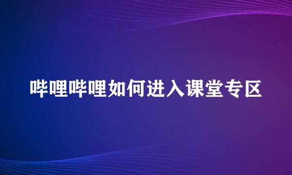 哔哩哔哩如何进入课堂专区