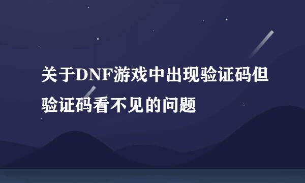 关于DNF游戏中出现验证码但验证码看不见的问题