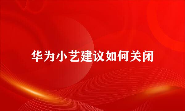 华为小艺建议如何关闭