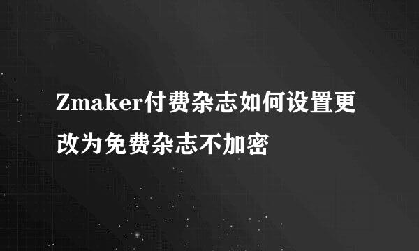 Zmaker付费杂志如何设置更改为免费杂志不加密