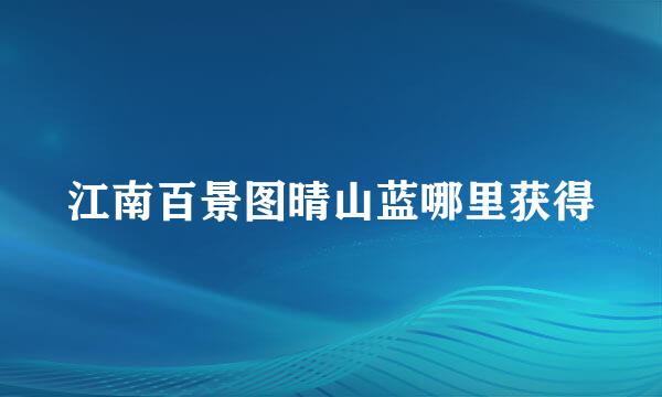 江南百景图晴山蓝哪里获得