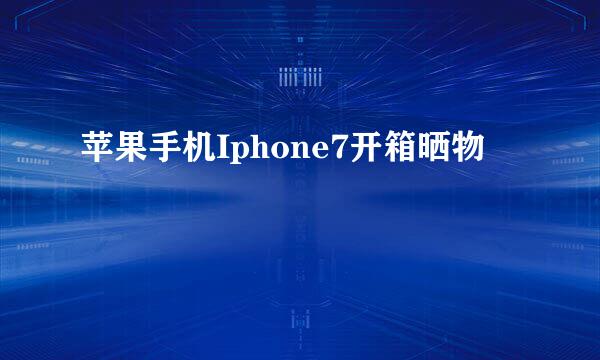 苹果手机Iphone7开箱晒物