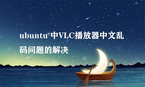 ubuntu 中VLC播放器中文乱码问题的解决