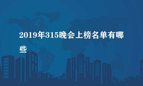 2019年315晚会上榜名单有哪些