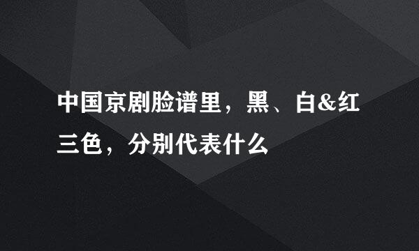 中国京剧脸谱里，黑、白&红三色，分别代表什么