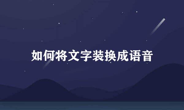如何将文字装换成语音