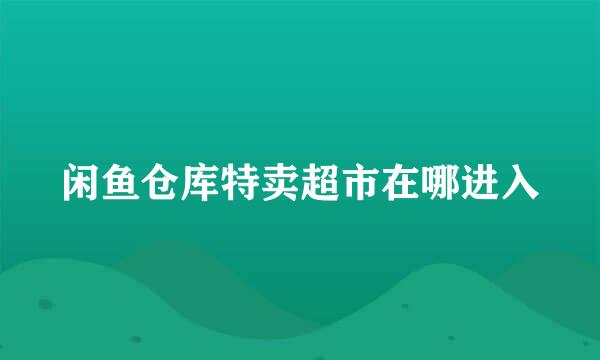 闲鱼仓库特卖超市在哪进入