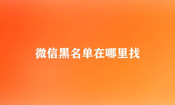 微信黑名单在哪里找