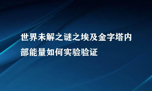 世界未解之谜之埃及金字塔内部能量如何实验验证