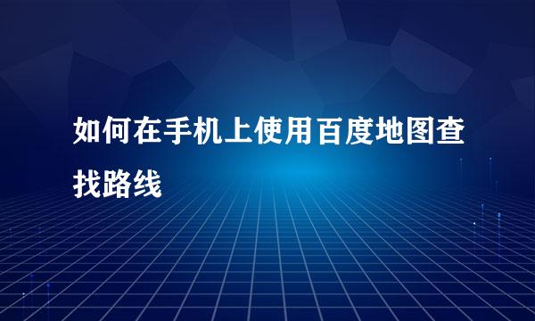 如何在手机上使用百度地图查找路线